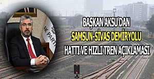 Başkan Aksu'dan Samsun-Sivas Demiryolu Hızlı Tren açıklaması  
