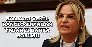 Bankacı vekil Hancıoğlu'ndan yabancı banka sorusu