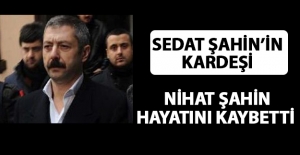 Sedat Şahin'in kardeşi Nihat Şahin Vefat Etti