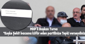 MHP`li Başkan Turna "keşke Şehit bacısına küfür eden partilinize verseydiniz"