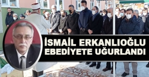 İsmail Erkanlıoğlu ebediyete uğurlandı